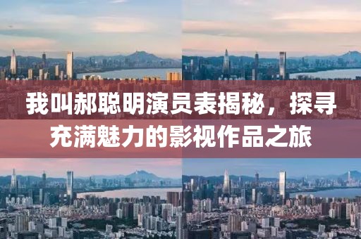 我叫郝聪明演员表揭秘，探寻充满魅力的影视作品之旅