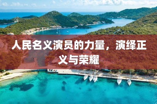 人民名义演员的力量，演绎正义与荣耀