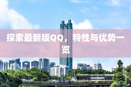 探索最新版QQ，特性与优势一览