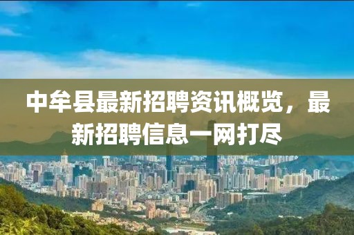 中牟县最新招聘资讯概览，最新招聘信息一网打尽