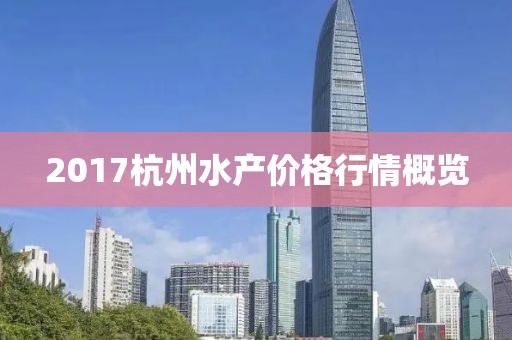 2017杭州水产价格行情概览