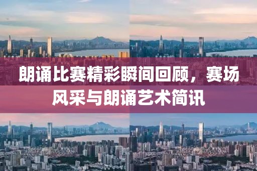 朗诵比赛精彩瞬间回顾，赛场风采与朗诵艺术简讯