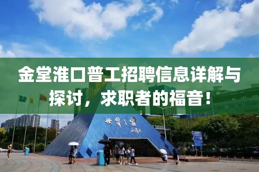 金堂淮口普工招聘信息详解与探讨，求职者的福音！