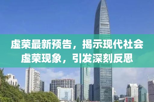 虚荣最新预告，揭示现代社会虚荣现象，引发深刻反思