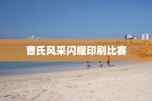 曹氏风采闪耀印刷比赛