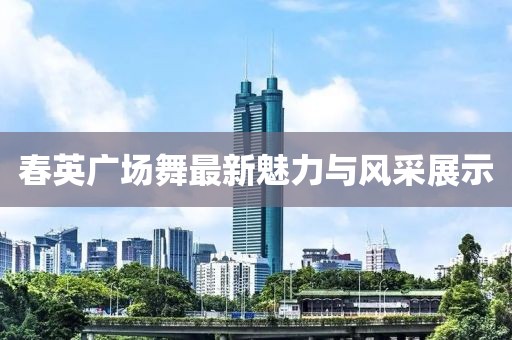 春英广场舞最新魅力与风采展示