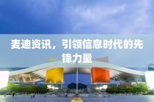 麦迪资讯，引领信息时代的先锋力量