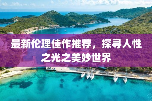 最新伦理佳作推荐，探寻人性之光之美妙世界