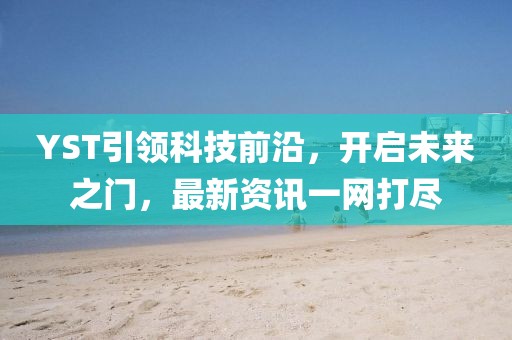 YST引领科技前沿，开启未来之门，最新资讯一网打尽