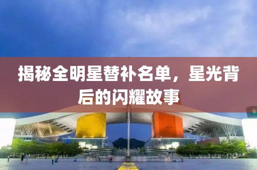 揭秘全明星替补名单，星光背后的闪耀故事