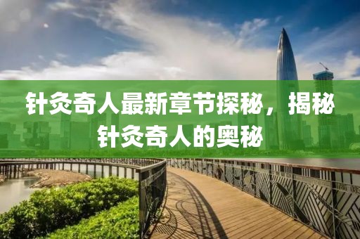 针灸奇人最新章节探秘，揭秘针灸奇人的奥秘