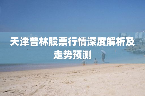 天津普林股票行情深度解析及走势预测