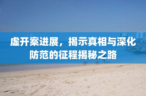 虚开案进展，揭示真相与深化防范的征程揭秘之路