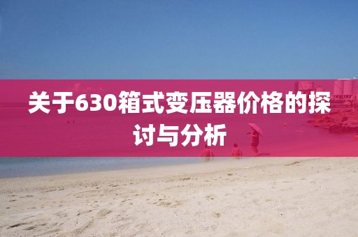 关于630箱式变压器价格的探讨与分析