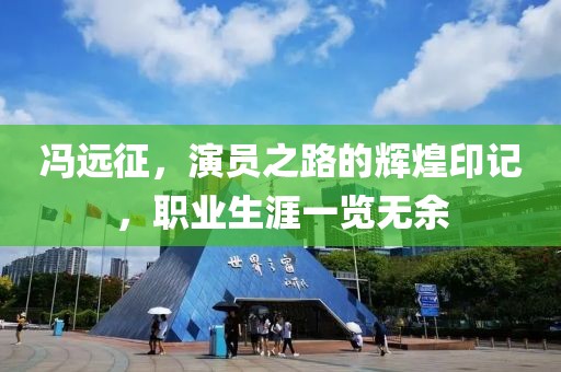 冯远征，演员之路的辉煌印记，职业生涯一览无余