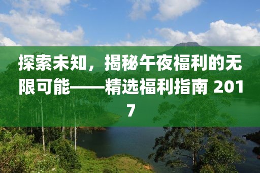 探索未知，揭秘午夜福利的无限可能——精选福利指南 2017
