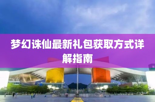 梦幻诛仙最新礼包获取方式详解指南