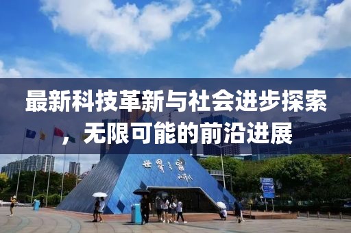 最新科技革新与社会进步探索，无限可能的前沿进展