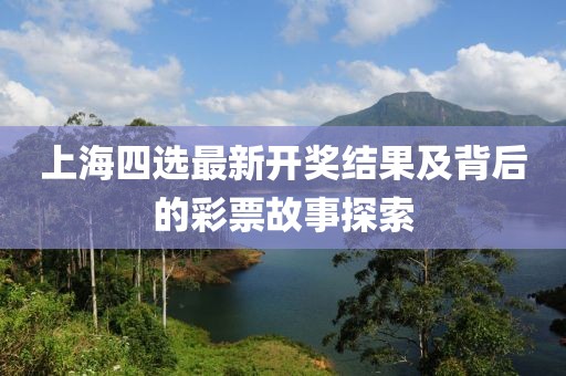 上海四选最新开奖结果及背后的彩票故事探索