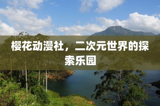 樱花动漫社，二次元世界的探索乐园