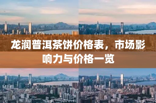 龙润普洱茶饼价格表，市场影响力与价格一览