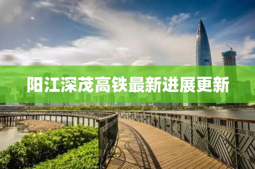 阳江深茂高铁最新进展更新
