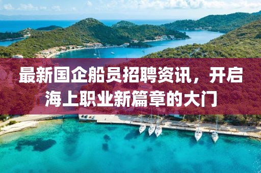 最新国企船员招聘资讯，开启海上职业新篇章的大门