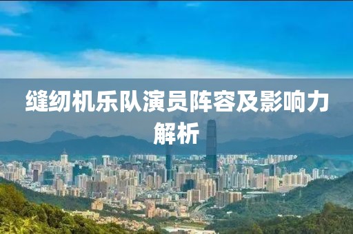 缝纫机乐队演员阵容及影响力解析