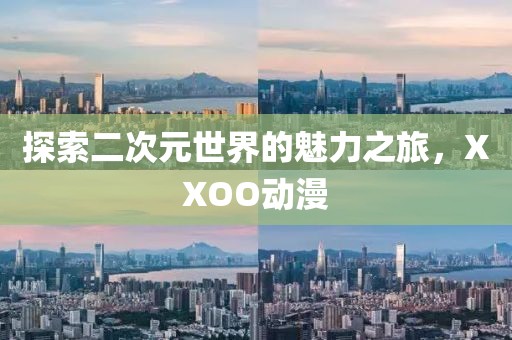 探索二次元世界的魅力之旅，XXOO动漫