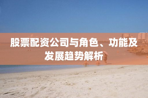 股票配资公司与角色、功能及发展趋势解析
