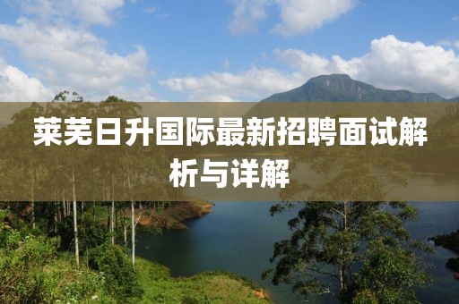 莱芜日升国际最新招聘面试解析与详解