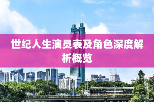 世纪人生演员表及角色深度解析概览