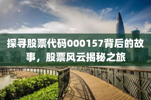 探寻股票代码000157背后的故事，股票风云揭秘之旅