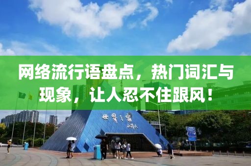 网络流行语盘点，热门词汇与现象，让人忍不住跟风！