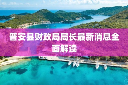 普安县财政局局长最新消息全面解读