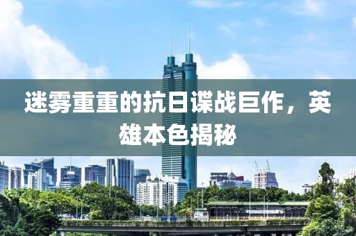 迷雾重重的抗日谍战巨作，英雄本色揭秘