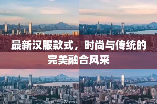 最新汉服款式，时尚与传统的完美融合风采