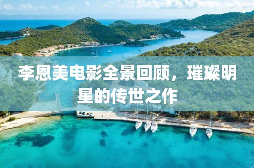 李恩美电影全景回顾，璀璨明星的传世之作