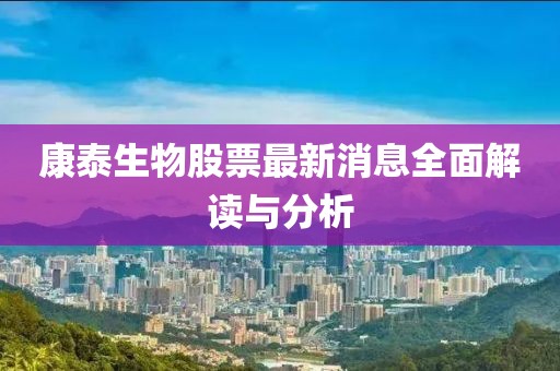 康泰生物股票最新消息全面解读与分析