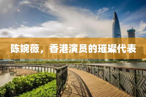 陈婉薇，香港演员的璀璨代表