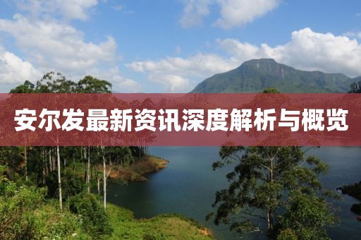 安尔发最新资讯深度解析与概览