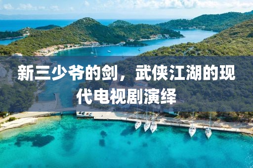 新三少爷的剑，武侠江湖的现代电视剧演绎