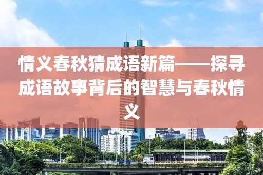 情义春秋猜成语新篇——探寻成语故事背后的智慧与春秋情义