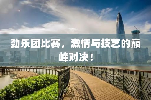 劲乐团比赛，激情与技艺的巅峰对决！