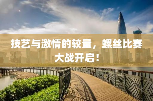 技艺与激情的较量，螺丝比赛大战开启！