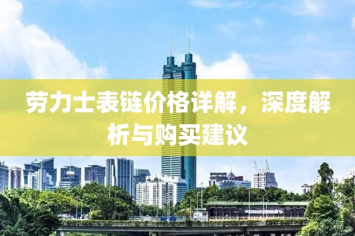 劳力士表链价格详解，深度解析与购买建议