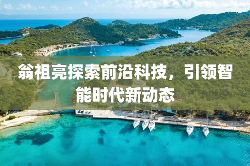 翁祖亮探索前沿科技，引领智能时代新动态