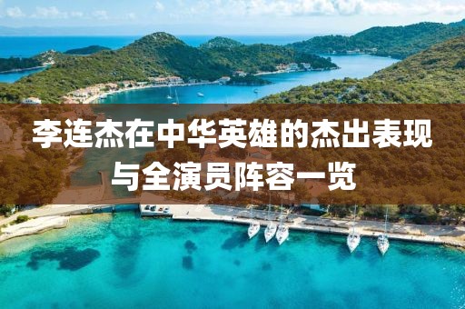 李连杰在中华英雄的杰出表现与全演员阵容一览