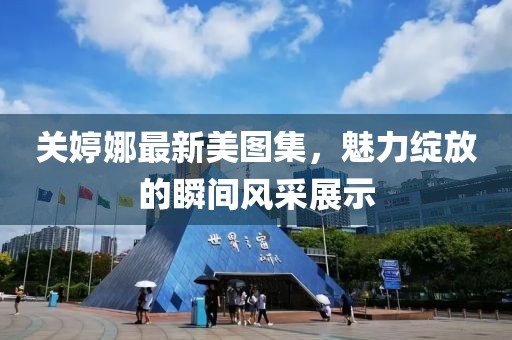 关婷娜最新美图集，魅力绽放的瞬间风采展示