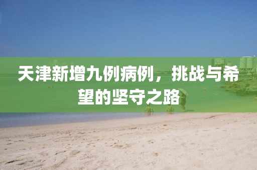 天津新增九例病例，挑战与希望的坚守之路